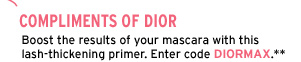 Compliments of Dior. Boost the results of your mascara with this lash-thickening primer. Enter code DIORMAX at online checkout.**