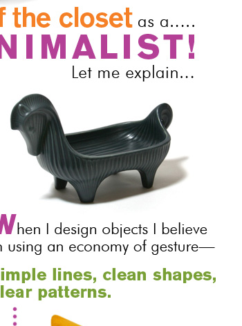....MANIMALIST! Let me explain....When I design objects I believe in using an economy of gesture & simple lines, clean shapes, clear patterns.