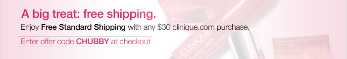 A big treat: free shipping. Enjoy Free Standard Shipping with any $30 clinique.com purchase. Enter offer code CHUBBY at checkout.