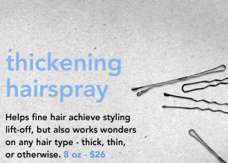 thickening hairspray Helps fine hair achieve styling lift-off, but also works wonders on any hair type - thick, thin, or otherwise. 8 oz - $26