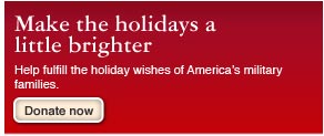 Make the holidays a little brighter. Help fulfill the holiday wishes of America's military families. Donate Now