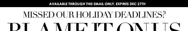 Missed our Holiday Deadlines? BLAME IT ON US and SAVE 10%
