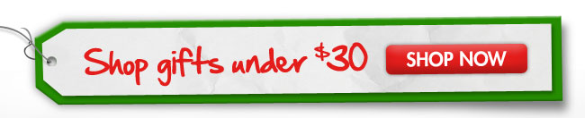 Shop gifts under $30 SHOP NOW