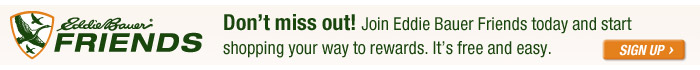 Remember to use your Eddie Bauer Friends Card when shopping to earn special rewards.