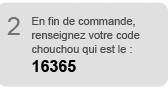 En fin de commande, renseignez votre code chouchou qui est le 16365