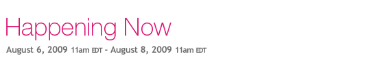 Happening Now: August 6, 2009 11am EDT - August 8, 2009 11am EDT