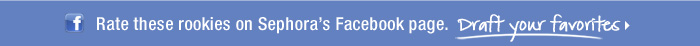 Rate these rookies on Sephora's Facebook page. Draft your favorites
