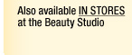 Also available in stores at the Beauty Studio