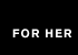 FOR HER