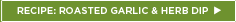 RECIPE: ROASTED GARLIC & HERB DIP